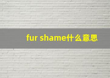 fur shame什么意思